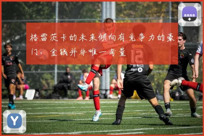 格雷茨卡的未来倾向有竞争力的豪门，金钱并非唯一考量